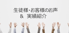 生徒様・お客様の声 & 実績紹介